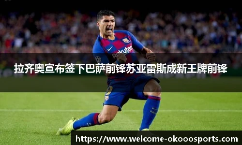 拉齐奥宣布签下巴萨前锋苏亚雷斯成新王牌前锋