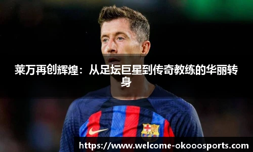 莱万再创辉煌：从足坛巨星到传奇教练的华丽转身