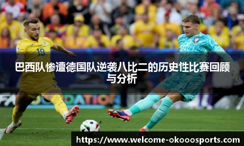 巴西队惨遭德国队逆袭八比二的历史性比赛回顾与分析