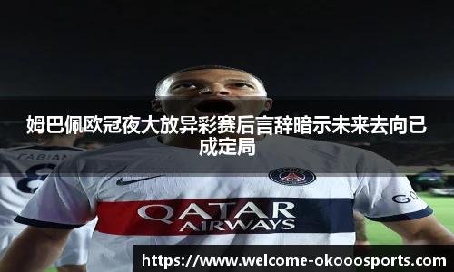 姆巴佩欧冠夜大放异彩赛后言辞暗示未来去向已成定局