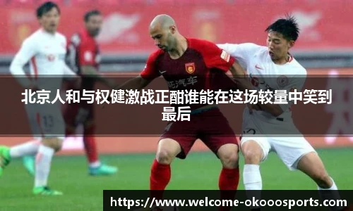 北京人和与权健激战正酣谁能在这场较量中笑到最后